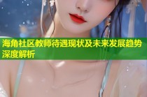 海角社区教师待遇现状及未来发展趋势深度解析
