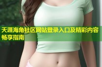 天涯海角社区网站登录入口及精彩内容畅享指南