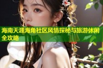 海南天涯海角社区风情探秘与旅游休闲全攻略