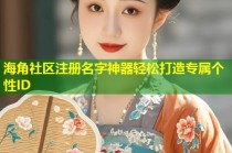 海角社区注册名字神器轻松打造专属个性ID
