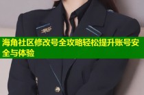 海角社区修改号全攻略轻松提升账号安全与体验