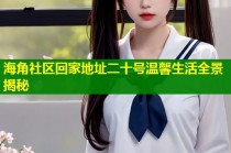 海角社区回家地址二十号温馨生活全景揭秘