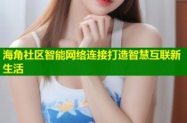 海角社区智能网络连接打造智慧互联新生活