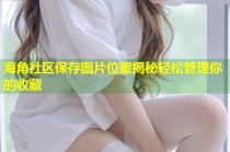 海角社区保存图片位置揭秘轻松管理你的收藏