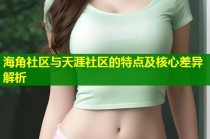 海角社区与天涯社区的特点及核心差异解析