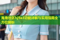 海角社区hj9a3功能详解与实用指南全方位解析