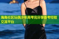 海角社区玩偶少年高考完分享备考经验交流平台
