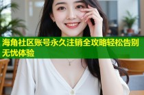 海角社区账号永久注销全攻略轻松告别无忧体验