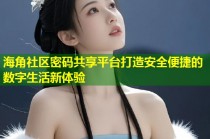 海角社区密码共享平台打造安全便捷的数字生活新体验