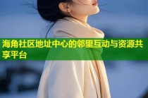 海角社区地址中心的邻里互动与资源共享平台