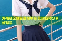 海角社区域名查询平台 实时互动分享好帮手