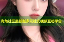 海角社区最新版多元社交视频互动平台