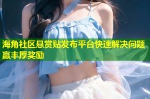 海角社区悬赏贴发布平台快速解决问题赢丰厚奖励