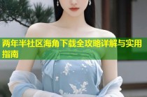 两年半社区海角下载全攻略详解与实用指南