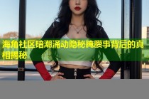 海角社区暗潮涌动隐秘腌臜事背后的真相揭秘