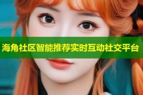 海角社区智能推荐实时互动社交平台