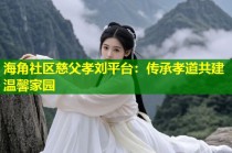 海角社区慈父孝刘平台：传承孝道共建温馨家园