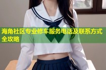 海角社区专业修车服务电话及联系方式全攻略