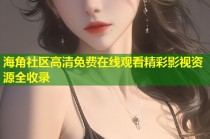 海角社区高清免费在线观看精彩影视资源全收录