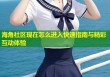 海角社区现在怎么进入快速指南与精彩互动体验