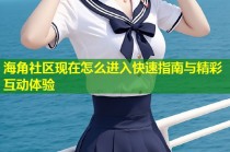 海角社区现在怎么进入快速指南与精彩互动体验