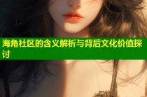 海角社区的含义解析与背后文化价值探讨