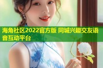 海角社区2022官方版 同城兴趣交友语音互动平台