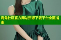 海角社区官方网站资源下载平台全面指南