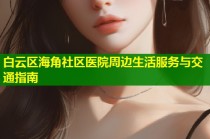 白云区海角社区医院周边生活服务与交通指南