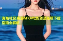 海角社区高清MKV电影资源免费下载指南全解析