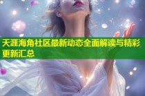 天涯海角社区最新动态全面解读与精彩更新汇总
