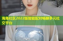 海角社区2022版智能配对畅聊多元社交平台