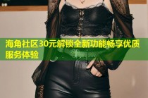 海角社区30元解锁全新功能畅享优质服务体验