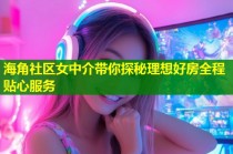 海角社区女中介带你探秘理想好房全程贴心服务