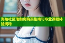海角社区瑜伽房购买指南与专业课程体验揭秘