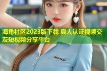 海角社区2023版下载 真人认证视频交友短视频分享平台