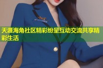 天涯海角社区精彩纷呈互动交流共享精彩生活