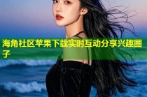 海角社区苹果下载实时互动分享兴趣圈子