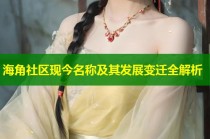 海角社区现今名称及其发展变迁全解析