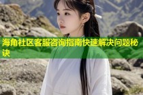 海角社区客服咨询指南快速解决问题秘诀