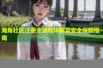 海角社区注册全流程详解及安全保障指南