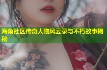 海角社区传奇人物风云录与不朽故事揭秘