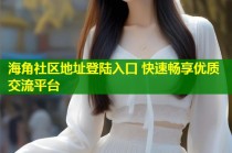 海角社区地址登陆入口 快速畅享优质交流平台