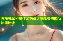 海角社区id是什么快速了解账号功能与使用秘诀