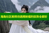 海角社区教师待遇揭秘福利优势全解析