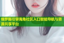 俄罗斯引擎海角社区入口智能导航与资源共享平台