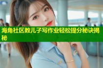 海角社区教儿子写作业轻松提分秘诀揭秘