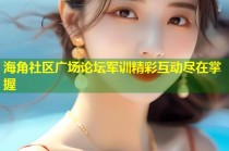 海角社区广场论坛军训精彩互动尽在掌握