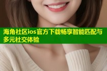 海角社区ios官方下载畅享智能匹配与多元社交体验