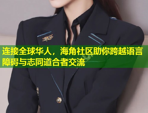 连接全球华人，海角社区助你跨越语言障碍与志同道合者交流  第2张